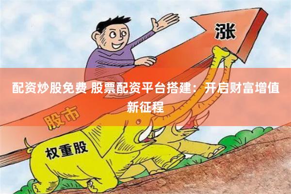 配资炒股免费 股票配资平台搭建：开启财富增值新征程