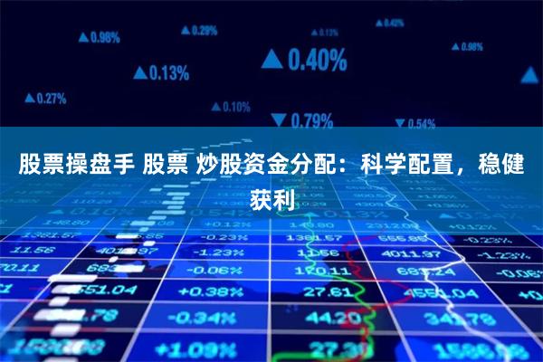 股票操盘手 股票 炒股资金分配：科学配置，稳健获利