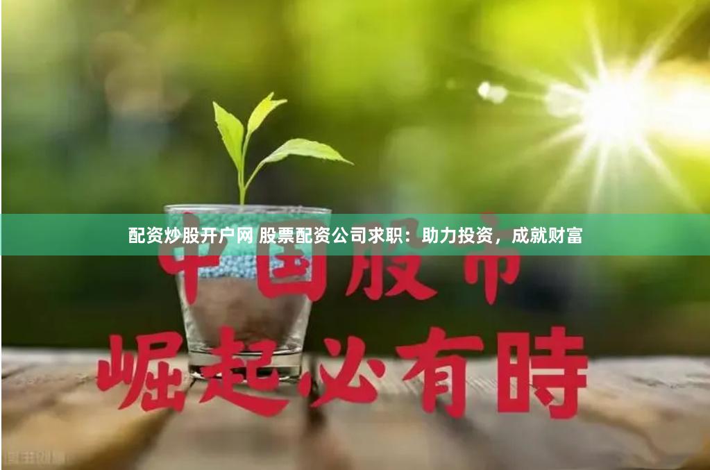 配资炒股开户网 股票配资公司求职：助力投资，成就财富