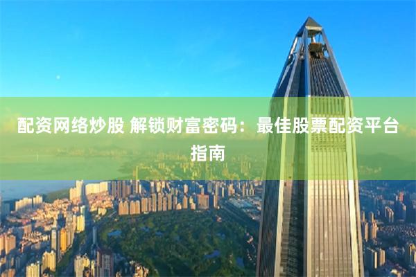 配资网络炒股 解锁财富密码:最佳股票配资平台指南