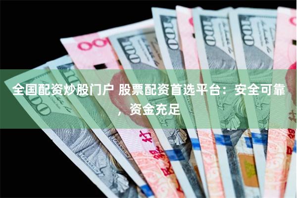 全国配资炒股门户 股票配资首选平台：安全可靠，资金充足
