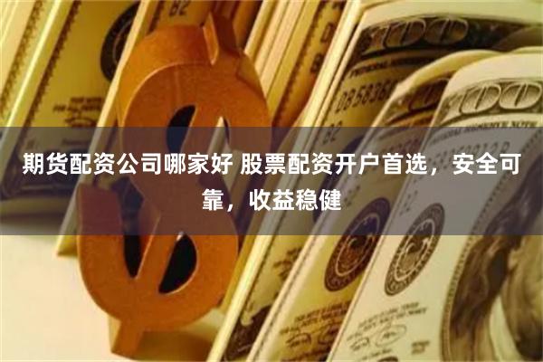 期货配资公司哪家好 股票配资开户首选，安全可靠，收益稳健