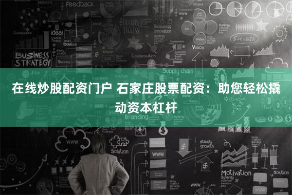 在线炒股配资门户 石家庄股票配资:助您轻松撬动资本杠杆