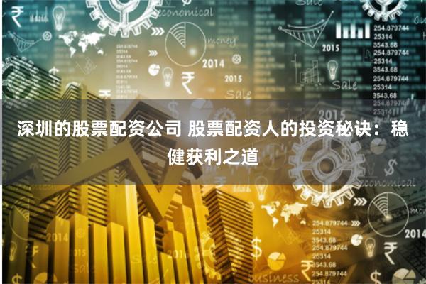 深圳的股票配资公司 股票配资人的投资秘诀:稳健获利之道