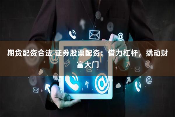 期货配资合法 证券股票配资:借力杠杆,撬动财富大门