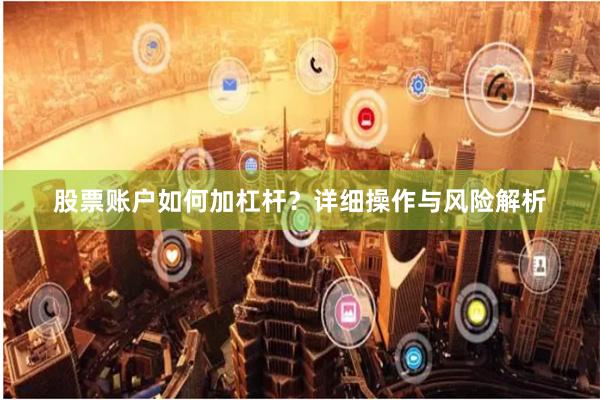 股票账户如何加杠杆？详细操作与风险解析