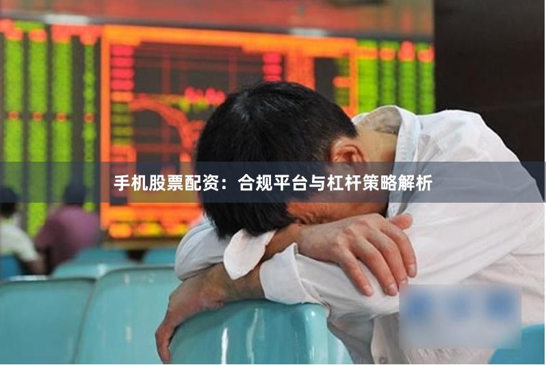 手机股票配资：合规平台与杠杆策略解析