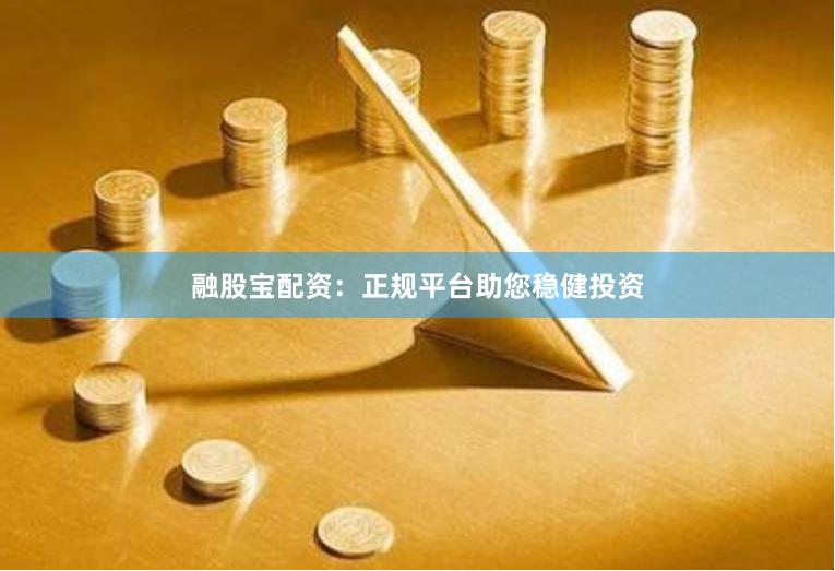 融股宝配资：正规平台助您稳健投资