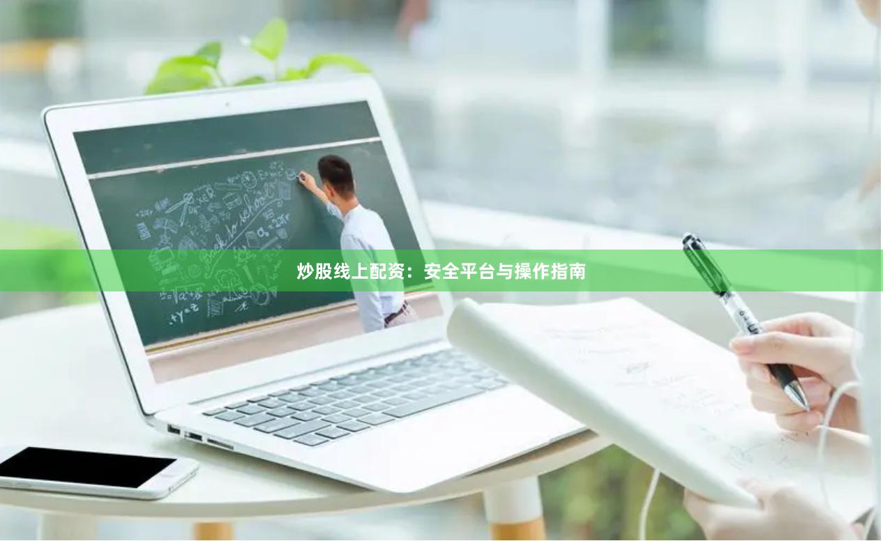 炒股线上配资：安全平台与操作指南