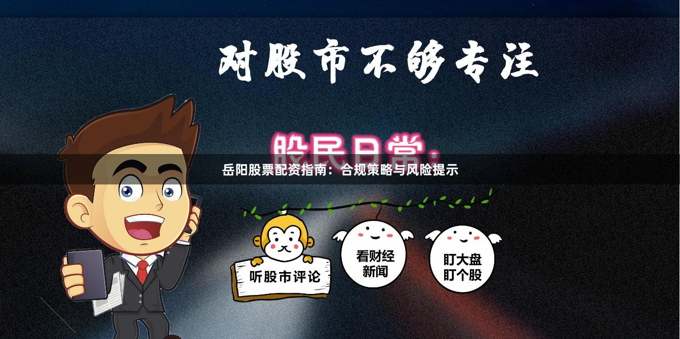 岳阳股票配资指南：合规策略与风险提示